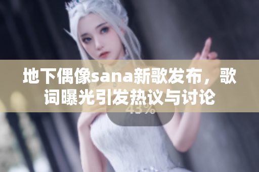 地下偶像sana新歌发布，歌词曝光引发热议与讨论
