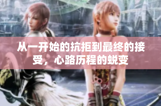 从一开始的抗拒到最终的接受，心路历程的蜕变
