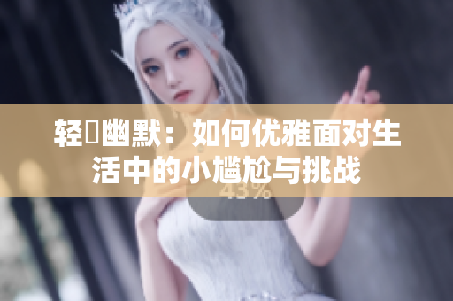 轻鬆幽默：如何优雅面对生活中的小尴尬与挑战