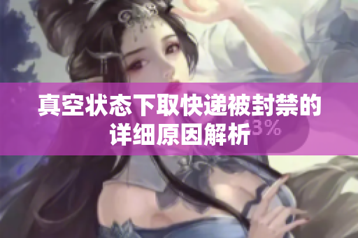 真空状态下取快递被封禁的详细原因解析
