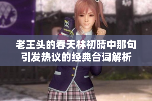 老王头的春天林初晴中那句引发热议的经典台词解析