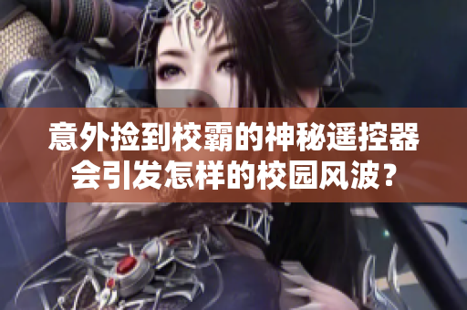 意外捡到校霸的神秘遥控器会引发怎样的校园风波？