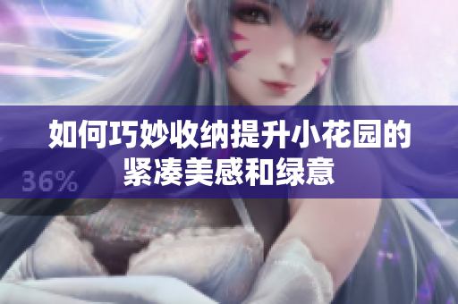 如何巧妙收纳提升小花园的紧凑美感和绿意
