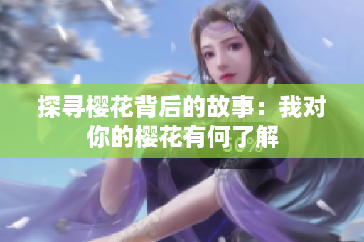 探寻樱花背后的故事：我对你的樱花有何了解