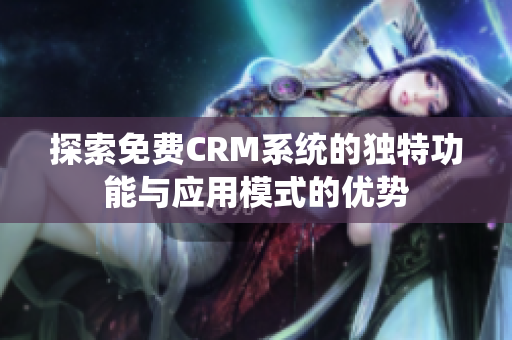 探索免费CRM系统的独特功能与应用模式的优势