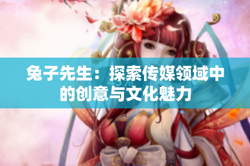 兔子先生：探索传媒领域中的创意与文化魅力
