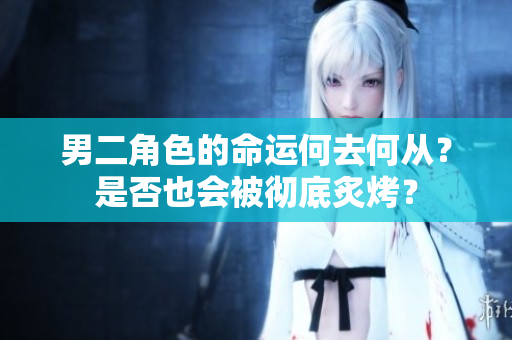 男二角色的命运何去何从？是否也会被彻底炙烤？