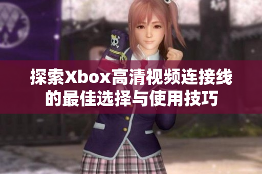 探索Xbox高清视频连接线的最佳选择与使用技巧