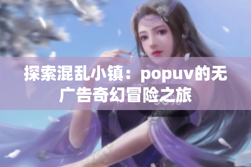 探索混乱小镇：popuv的无广告奇幻冒险之旅