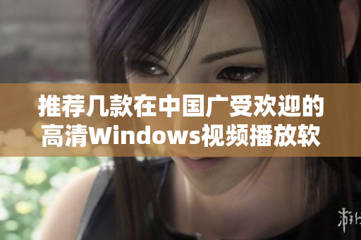 推荐几款在中国广受欢迎的高清Windows视频播放软件