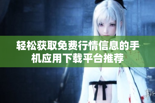 轻松获取免费行情信息的手机应用下载平台推荐