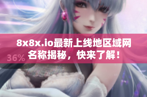 8x8x.io最新上线地区域网名称揭秘，快来了解！