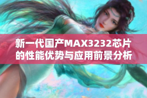 新一代国产MAX3232芯片的性能优势与应用前景分析