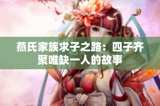 燕氏家族求子之路：四子齐聚唯缺一人的故事