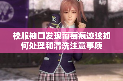 校服袖口发现葡萄痕迹该如何处理和清洗注意事项