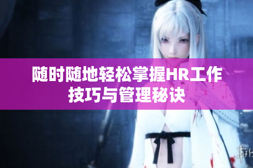 随时随地轻松掌握HR工作技巧与管理秘诀