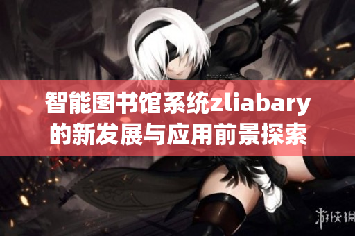 智能图书馆系统zliabary的新发展与应用前景探索