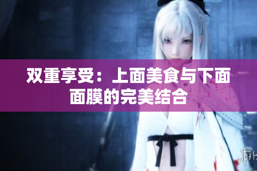 双重享受：上面美食与下面面膜的完美结合