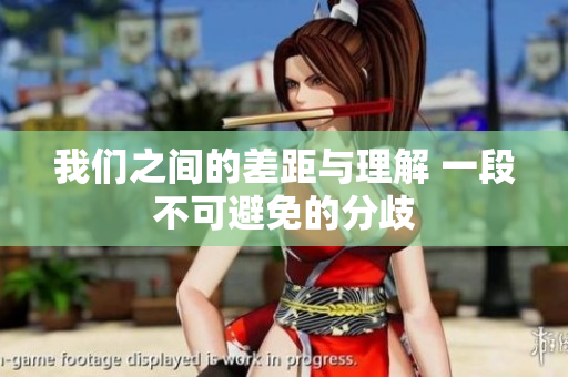 我们之间的差距与理解 一段不可避免的分歧