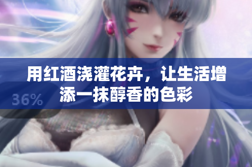用红酒浇灌花卉，让生活增添一抹醇香的色彩