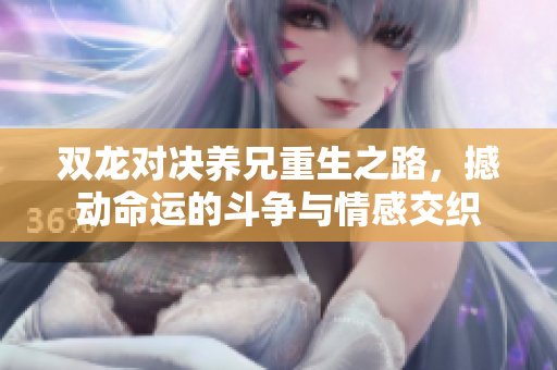 双龙对决养兄重生之路，撼动命运的斗争与情感交织