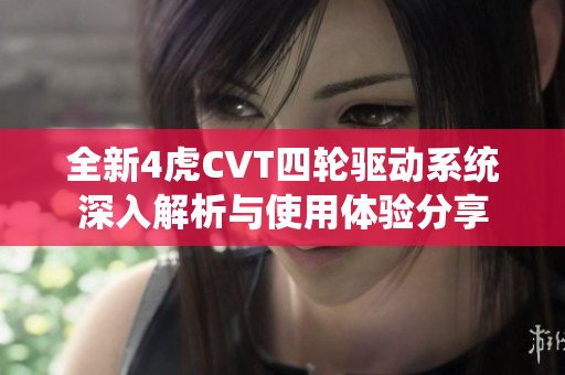 全新4虎CVT四轮驱动系统深入解析与使用体验分享