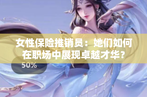 女性保险推销员：她们如何在职场中展现卓越才华？