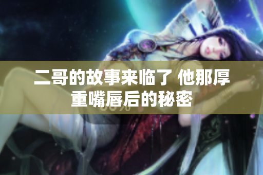 二哥的故事来临了 他那厚重嘴唇后的秘密