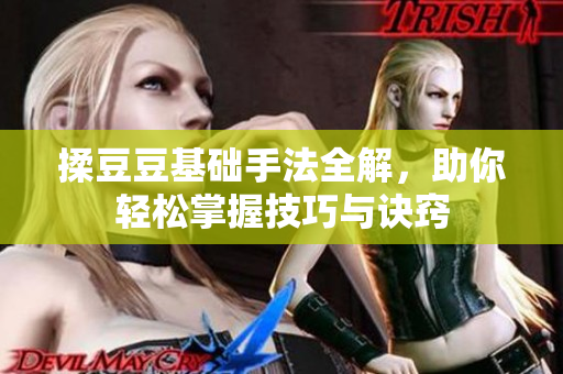揉豆豆基础手法全解，助你轻松掌握技巧与诀窍