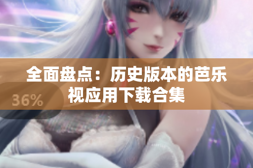 全面盘点：历史版本的芭乐视应用下载合集