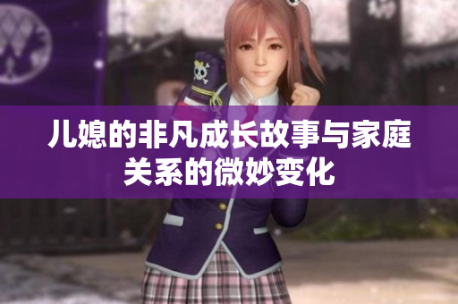 儿媳的非凡成长故事与家庭关系的微妙变化