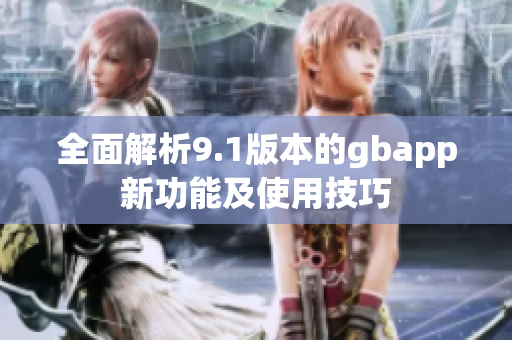 全面解析9.1版本的gbapp新功能及使用技巧