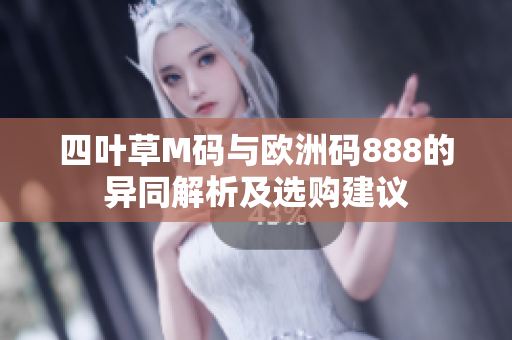 四叶草M码与欧洲码888的异同解析及选购建议