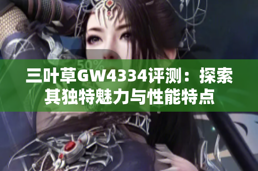 三叶草GW4334评测：探索其独特魅力与性能特点