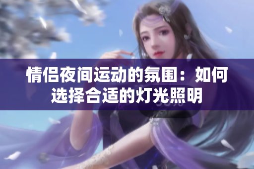 情侣夜间运动的氛围：如何选择合适的灯光照明