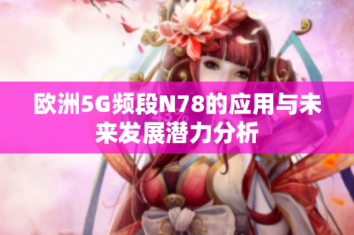 欧洲5G频段N78的应用与未来发展潜力分析