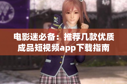 电影迷必备：推荐几款优质成品短视频app下载指南