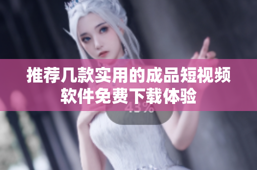 推荐几款实用的成品短视频软件免费下载体验