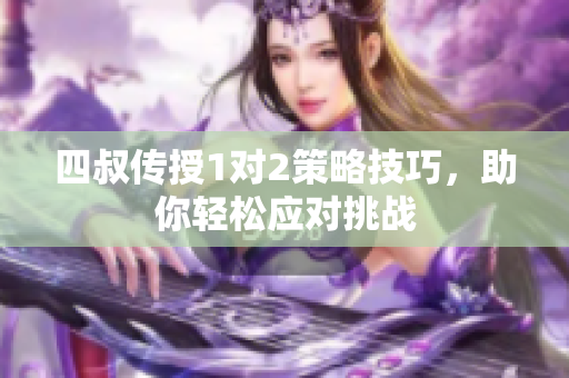 四叔传授1对2策略技巧，助你轻松应对挑战