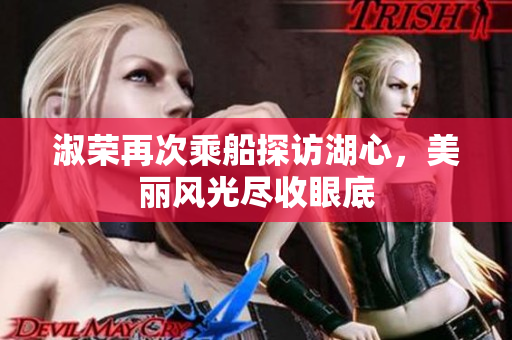 淑荣再次乘船探访湖心，美丽风光尽收眼底