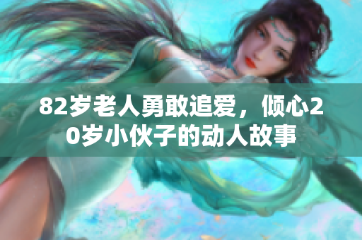 82岁老人勇敢追爱，倾心20岁小伙子的动人故事