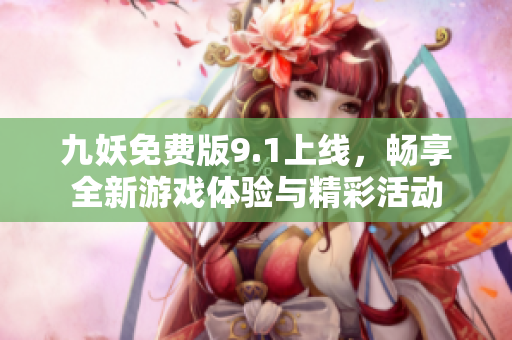九妖免费版9.1上线，畅享全新游戏体验与精彩活动