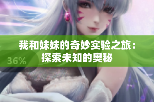 我和妹妹的奇妙实验之旅：探索未知的奥秘