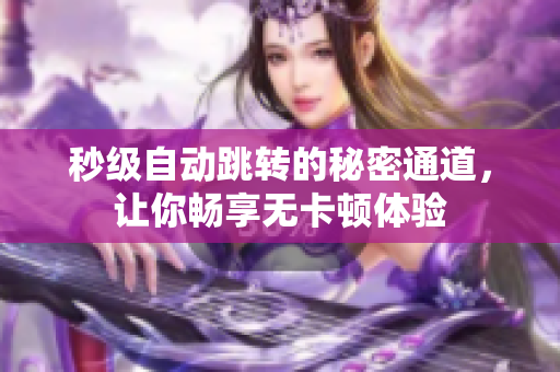 秒级自动跳转的秘密通道，让你畅享无卡顿体验
