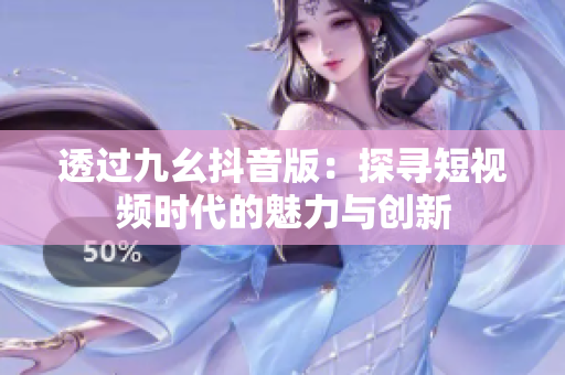 透过九幺抖音版：探寻短视频时代的魅力与创新