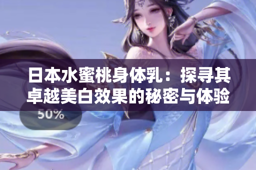 日本水蜜桃身体乳：探寻其卓越美白效果的秘密与体验