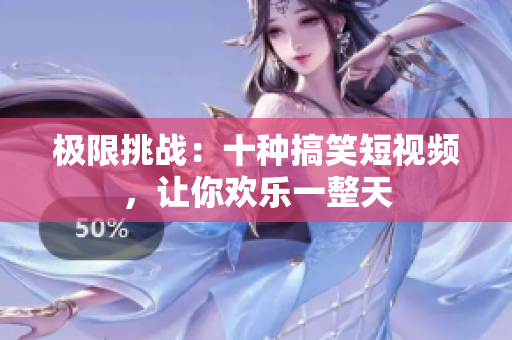 极限挑战：十种搞笑短视频，让你欢乐一整天