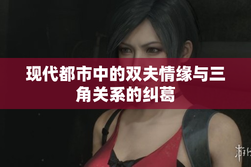 现代都市中的双夫情缘与三角关系的纠葛