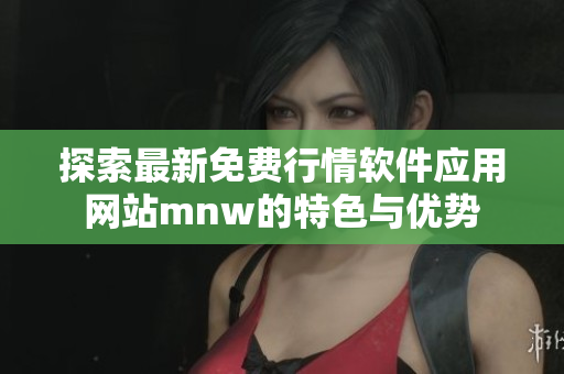 探索最新免费行情软件应用网站mnw的特色与优势