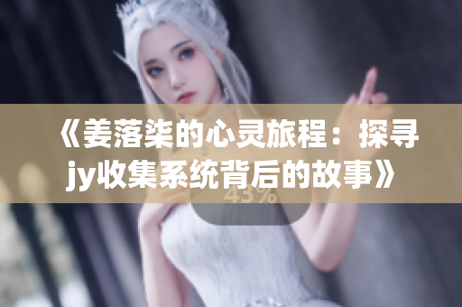 《姜落柒的心灵旅程：探寻jy收集系统背后的故事》